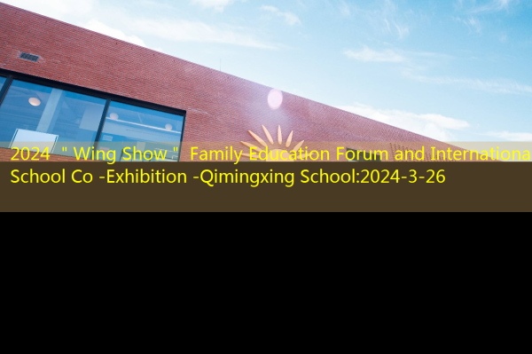 2024 ＂Wing Show＂ Family Education Forum and International School Co -Exhibition -Qimingxing School