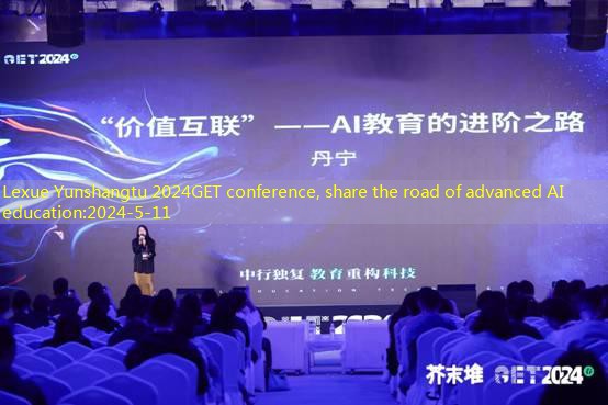 Lexue Yunshangtu 2024GET conference, share the road of advanced AI education